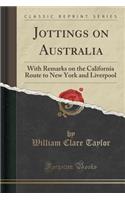 Jottings on Australia: With Remarks on the California Route to New York and Liverpool (Classic Reprint)