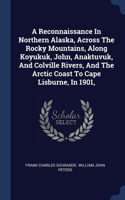 A Reconnaissance In Northern Alaska, Across The Rocky Mountains, Along Koyukuk, John, Anaktuvuk, And Colville Rivers, And The Arctic Coast To Cape Lisburne, In 1901,