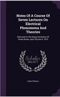 Notes Of A Course Of Seven Lectures On Electrical Phenomena And Theories