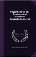 Suggestions On The Treatment And Disposal Of Criminals. In A Letter