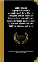 Dictionnaire topographique du département de la Nièvre comprenant les noms de lieu anciens et modernes, rédigé sous les auspices de la Société nivernaise des lettres, sciences et arts