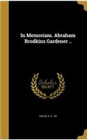 In Memoriam. Abraham Brodkins Gardener ..