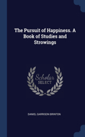 The Pursuit of Happiness. A Book of Studies and Strowings