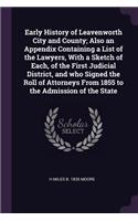 Early History of Leavenworth City and County; Also an Appendix Containing a List of the Lawyers, With a Sketch of Each, of the First Judicial District, and who Signed the Roll of Attorneys From 1855 to the Admission of the State