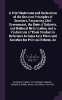Brief Statement and Declaration of the Genuine Principles of Seceders, Respecting Civil Government, the Duty of Subjects, and National Reformation, and a Vindication of Their Conduct in Reference to Some Late Plans and Societies for Political Refor