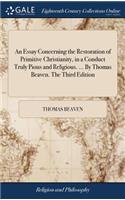 An Essay Concerning the Restoration of Primitive Christianity, in a Conduct Truly Pious and Religious. ... by Thomas Beaven. the Third Edition