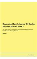 Reversing Xanthelasma Of Eyelid: Success Stories Part 2 The Raw Vegan Plant-Based Detoxification & Regeneration Workbook for Healing Patients. Volume 7