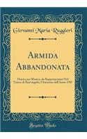 Armida Abbandonata: Drama Per Musica, Da Rappresentarsi Nel Teatro Di Sant'angelo, l'Autunno Dell'anno 1707 (Classic Reprint)