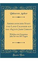 Americanischer Stadt Und Land Calender Auf Das 1847ste Jahr Christi: Welches Ein Gemeines Jahr Ist Von 365 Tagen (Classic Reprint)