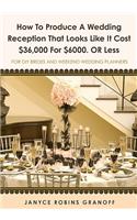 How to Produce a Wedding Reception That Looks Like it Cost $36,000 for $6000. or Less: For DIY Brides and Weekend Wedding Planners