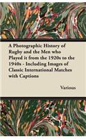 Photographic History of Rugby and the Men Who Played It from the 1920s to the 1940s - Including Images of Classic International Matches with Capti