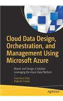 Cloud Data Design, Orchestration, and Management Using Microsoft Azure: Master and Design a Solution Leveraging the Azure Data Platform
