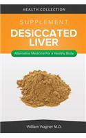 The Desiccated Liver Supplement: Alternative Medicine for a Healthy Body: Alternative Medicine for a Healthy Body