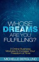 Whose Dreams Are You Fulfilling?: The Guide to Creating Income on the Internet and Living with Freedom of Time