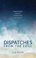 Dispatches from the Edge: Exploring the Limits of Science and the Sacred