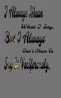 I always Mean what I Say. But I always Don't Mean to Say it vociferously