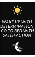 Wake up with determination. Go to bed with satisfaction