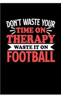 Don't Waste Your Time On Therapy Waste It On Football: Notebook and Journal 120 Pages College Ruled Line Paper Gift for Football Fans and Coaches