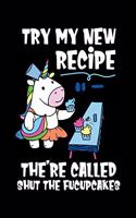 Try My New Recipe They're Called Shut The Fuccupcakes: Baking Rude Unicorn Lined Notebook Journal Diary 6x9