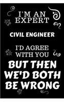 I'm An Expert Civil Engineer I'd Agree With You But Then We'd Both Be Wrong
