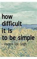 How Difficult It Is To Be Simple. Vincent Van Gogh: Van Gogh Notebook Journal Composition Blank Lined Diary Notepad 120 Pages Paperback Prairie