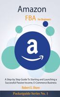 Amazon FBA For Beginners: A Step-by Step Guide To Starting and Launching a Successful Passive Income, E-Commerce Business(1 Pocketguide)