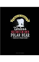 Always Be Yourself Unless You Can Be A Polar Bear Then Be A Polar Bear