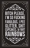 Bitch Please, I'm So Fucking Fabulous, I Pee Glitter, Shit Cupcakes, and Fart Rainbows: Sarcastic blank lined journal, Funny 6"X9" gift notebook for Mom, Best Friend, Coworkers. (great alternative to a card)