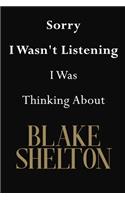 Sorry I Wasn't Listening I Was Thinking About Blake Shelton