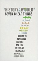 A History of the World in Seven Cheap Things: A Guide to Capitalism, Nature, and the Future of the Planet