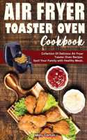 Air Fryer Toaster Oven Cookbook: Collection Of Delicious Air Fryer Toaster Oven Recipes. Spoil Your Family with Healthy Meals.