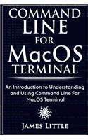 Command Line For MacOS Terminal: An Introduction to Understanding and Using Command Line For MacOS Terminal