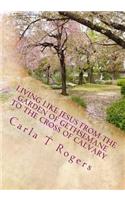 Living Like Jesus from the Garden of Gethsemane to the Cross of Calvary
