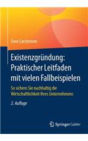 Existenzgründung: Praktischer Leitfaden Mit Vielen Fallbeispielen: So Sichern Sie Nachhaltig Die Wirtschaftlichkeit Ihres Unternehmens