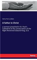 A father in Christ: a sermon preached in St. Paul's Cathedral at the consecration of the Right Reverend Edward King, D.D.
