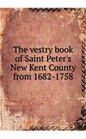 The Vestry Book of Saint Peter's New Kent County from 1682-1758