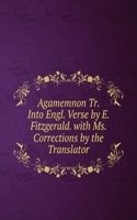 Agamemnon Tr. Into Engl. Verse by E. Fitzgerald. with Ms. Corrections by the Translator.