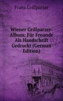 Wiener Grillparzer-Album: Fur Freunde Als Handschrift Gedruckt (German Edition)