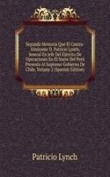 Segunda Memoria Que El Contra-Almirante D. Patricio Lynch, Jeneral En Jefe Del Ejercito De Operaciones En El Norte Del Peru Presenta Al Supremo Gobierno De Chile, Volume 2 (Spanish Edition)