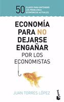 Economia para no dejarse enganar por los economistas: 50 claves para entender los problemas economicos actuales