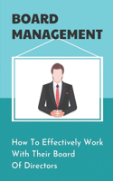 Board Management: How To Effectively Work With Their Board Of Directors: How To Manage A Board Of Directors