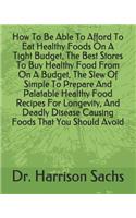 How To Be Able To Afford To Eat Healthy Foods On A Tight Budget, The Best Stores To Buy Healthy Food From On A Budget, The Slew Of Simple To Prepare And Palatable Healthy Food Recipes For Longevity, And Deadly Disease Causing Foods That You Should 