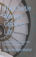 Charlie Munger Guide to Life: 30 Lifelong Lessons to Achieve Success and Happiness