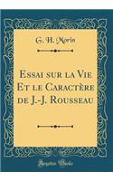 Essai Sur La Vie Et Le CaractÃ¨re de J.-J. Rousseau (Classic Reprint)