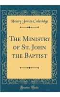 The Ministry of St. John the Baptist (Classic Reprint)