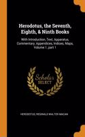 Herodotus, the Seventh, Eighth, & Ninth Books: With Introduction, Text, Apparatus, Commentary, Appendices, Indices, Maps, Volume 1, part 1