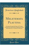 Meletemata Plautina: Dissertatio Inauguralis Quam Ad Veniam Docendi Rite Impetrandam Amplissimo Ordini Philosophorum in Academia Ludiviciana (Classic Reprint): Dissertatio Inauguralis Quam Ad Veniam Docendi Rite Impetrandam Amplissimo Ordini Philosophorum in Academia Ludiviciana (Classic Reprint)