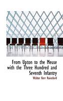 From Upton to the Meuse with the Three Hundred and Seventh Infantry