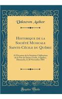 Historique de la SociÃ©tÃ© Musicale Sainte-CÃ©cile Du QuÃ©bec: Ã? l'Occasion de la SeiziÃ¨me CÃ©lÃ©bration de la FÃ¨te de Sainte-CÃ©cile, Ã? QuÃ©bec, Dimanche, Le 20 Novembre 1881 (Classic Reprint): Ã? l'Occasion de la SeiziÃ¨me CÃ©lÃ©bration de la FÃ¨te de Sainte-CÃ©cile, Ã? QuÃ©bec, Dimanche, Le 20 Novembre 1881 (Classic Reprint)