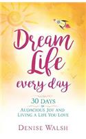 Dream Life Every Day: 30 Days to Audacious Joy and Living a Life You Love